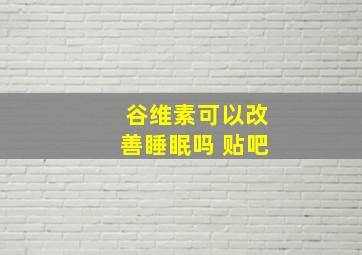 谷维素可以改善睡眠吗 贴吧